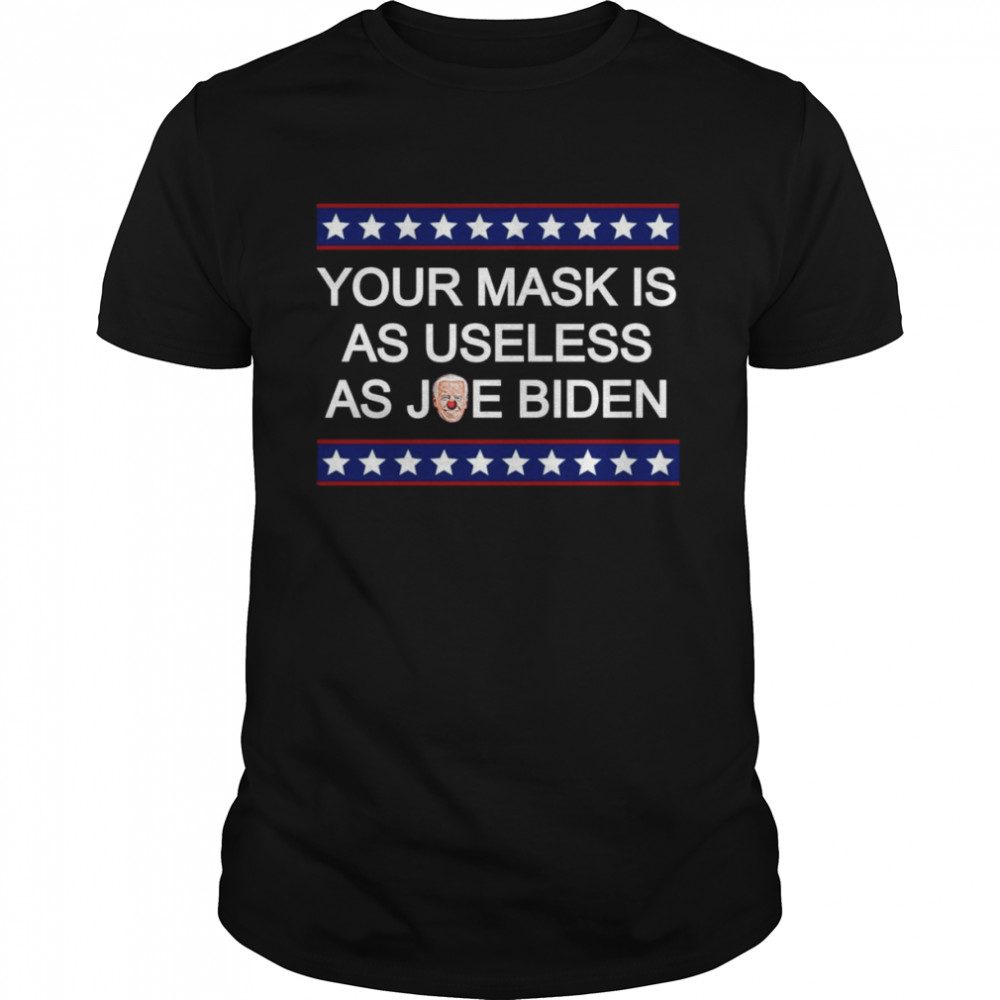 Your mask is as useless as Joe Biden and Shirt