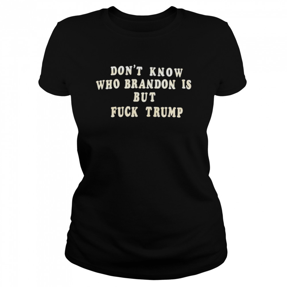 don’t know who Brandon is but fuck Trump shirt Classic Women's T-shirt