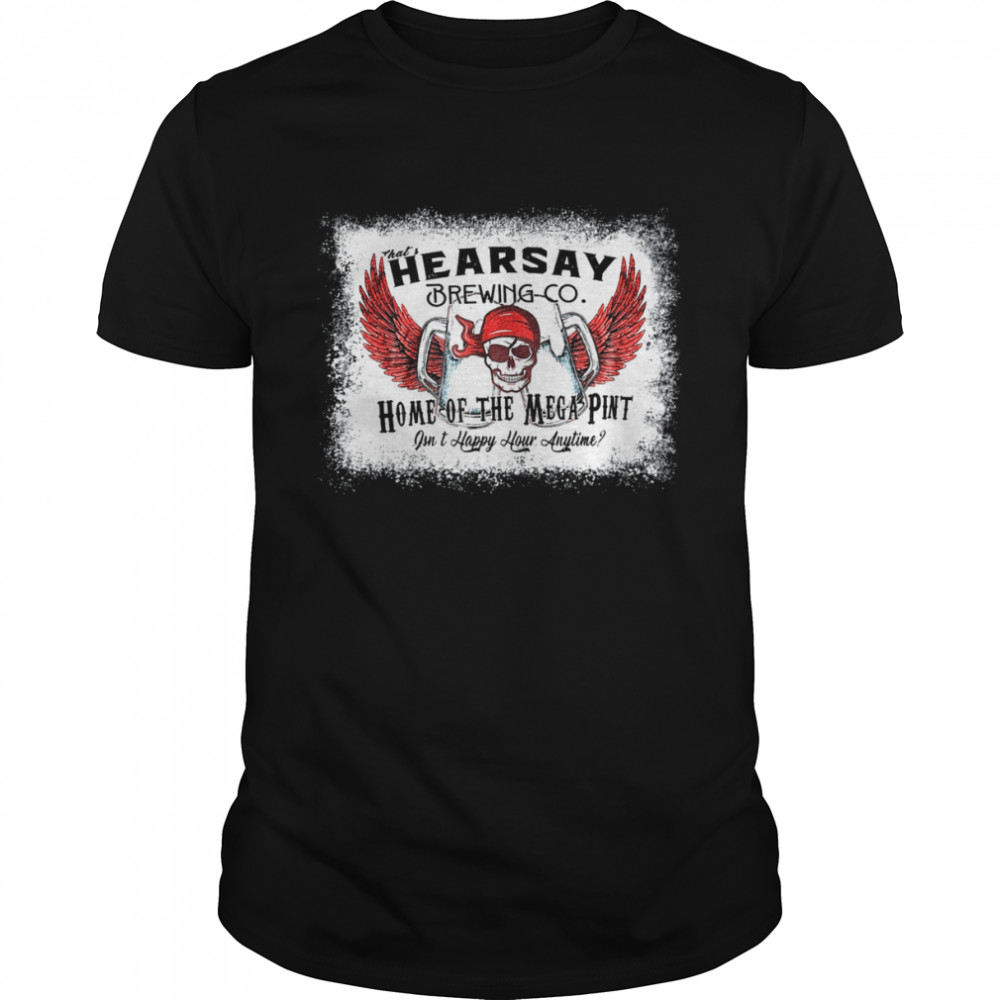 Hearsay Brewing Co Home Of The Mega Pint happy hour bleached Shirt