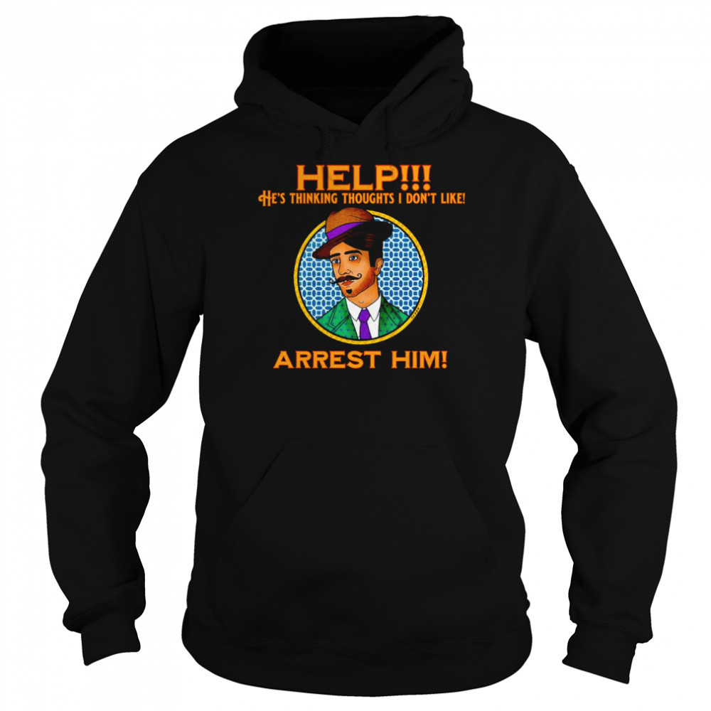 Help he’s thinking thoughts I don’t like Arrest Him shirt Unisex Hoodie