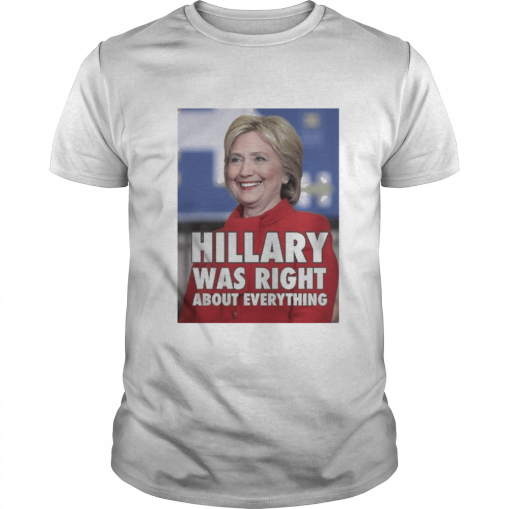 Hillary Was Right About Everything Shirt