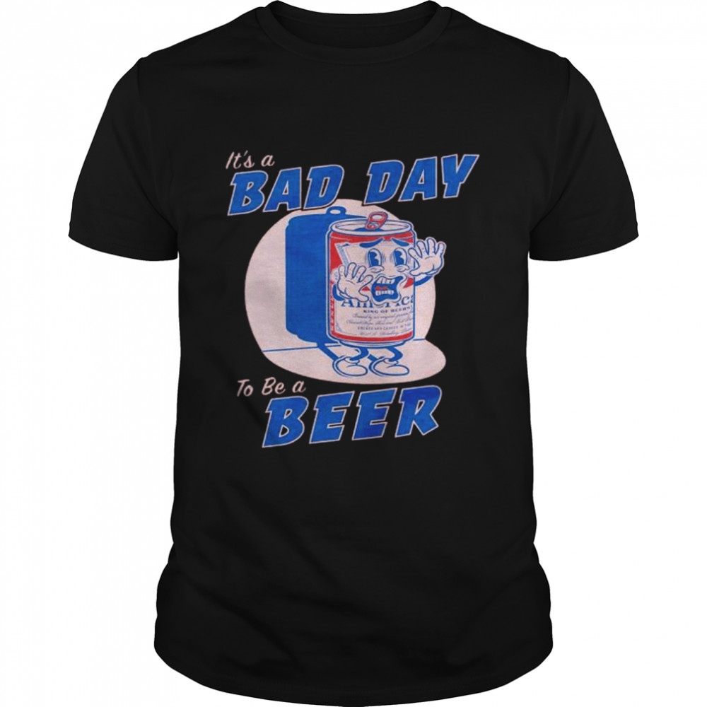 it’s a bad day to be a beer shirt