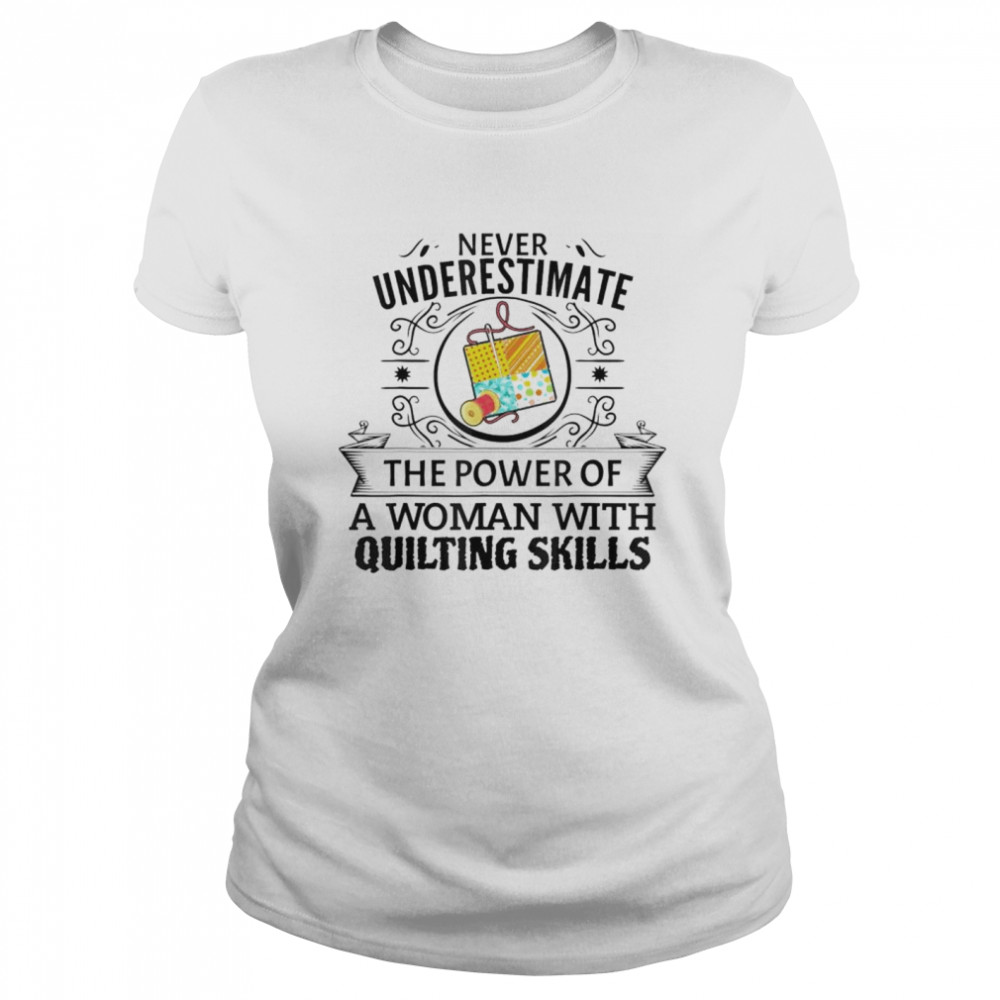 Never underestimate the power of a woman with quilting skill shirt Classic Women's T-shirt