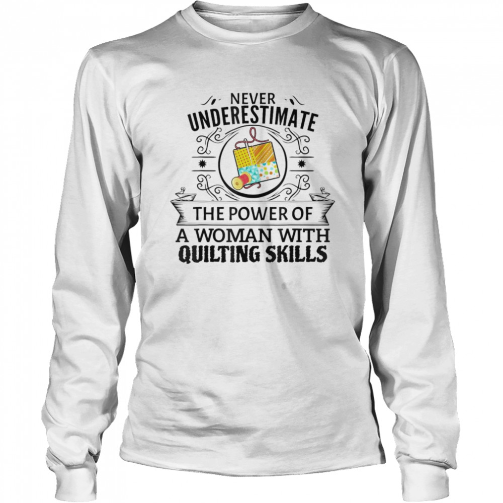 Never underestimate the power of a woman with quilting skill shirt Long Sleeved T-shirt