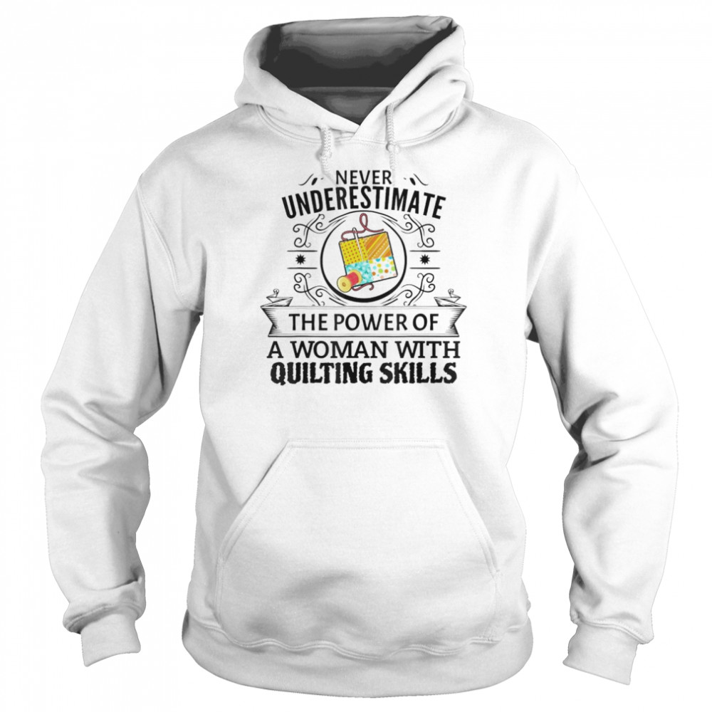 Never underestimate the power of a woman with quilting skill shirt Unisex Hoodie