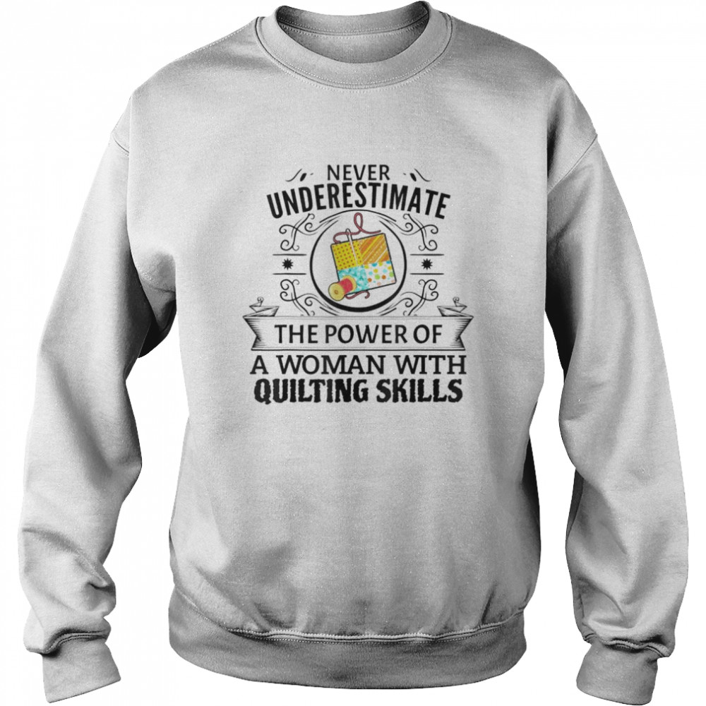 Never underestimate the power of a woman with quilting skill shirt Unisex Sweatshirt