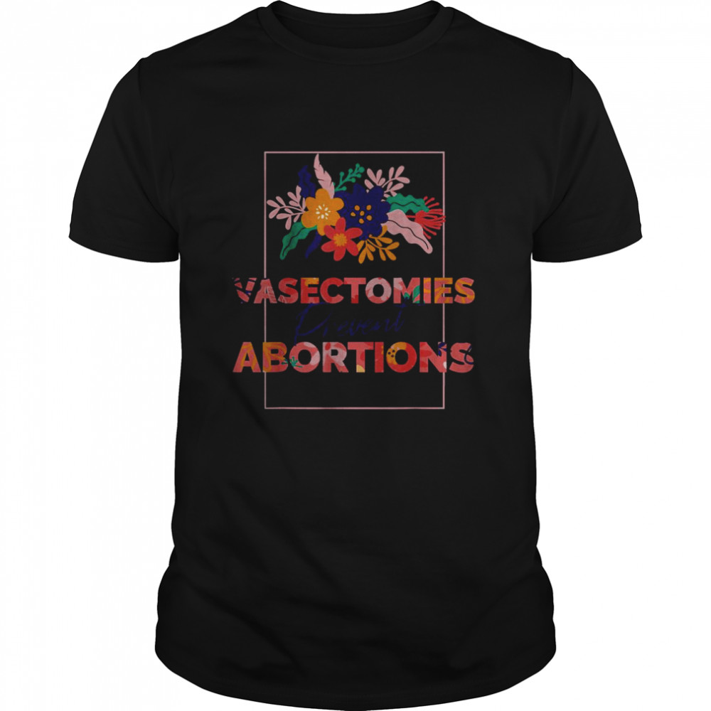 Pro Choice Feminist Vasectomies Prevent Abortion T-Shirt