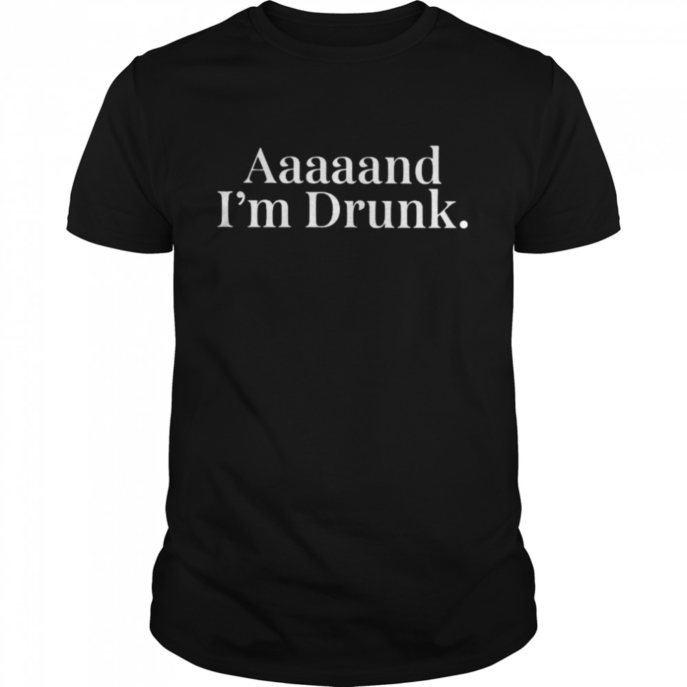 aaaaand I’m drunk shirt