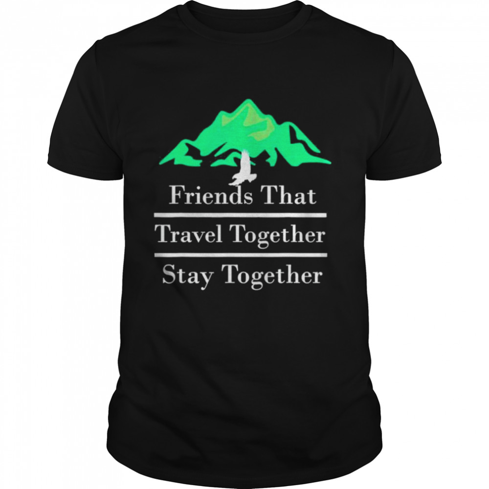 Friends That Travel Together Stay Together 2022 Shirt