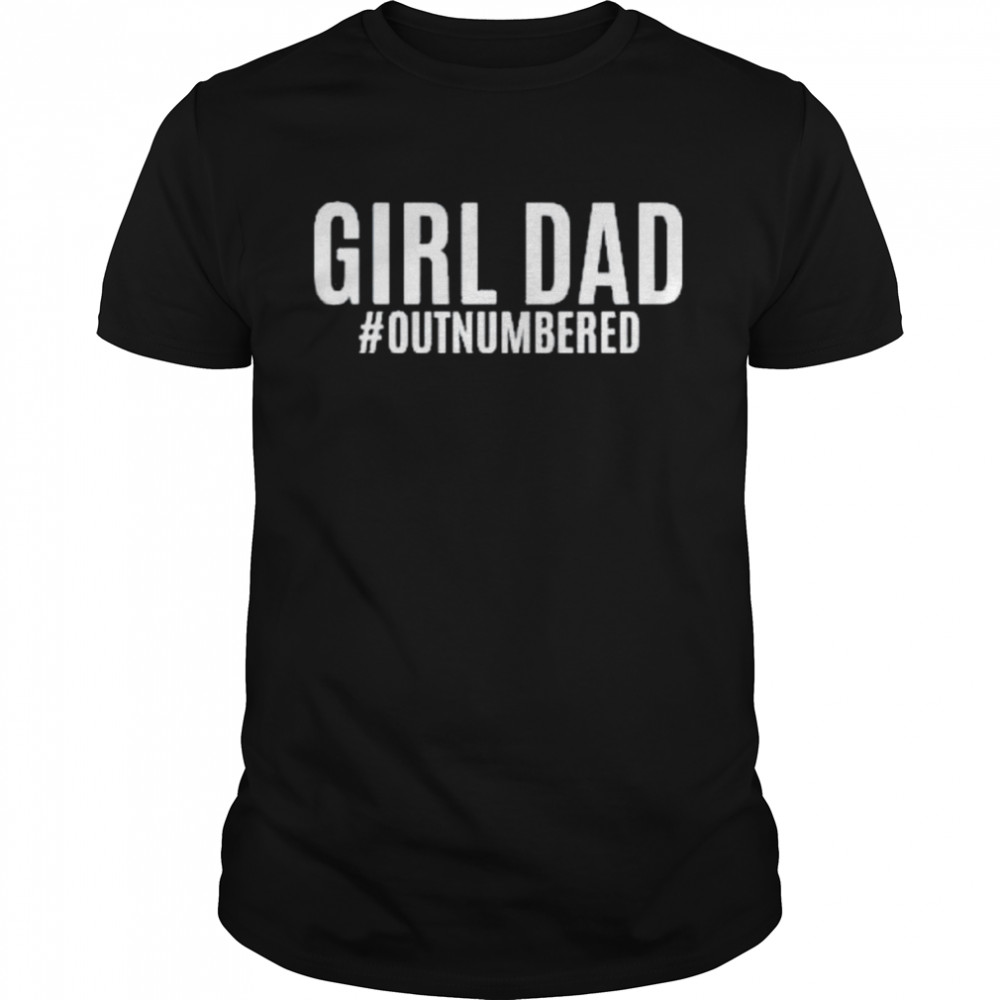 Girl dad outnumbered fathers day gift from wife daughter shirt