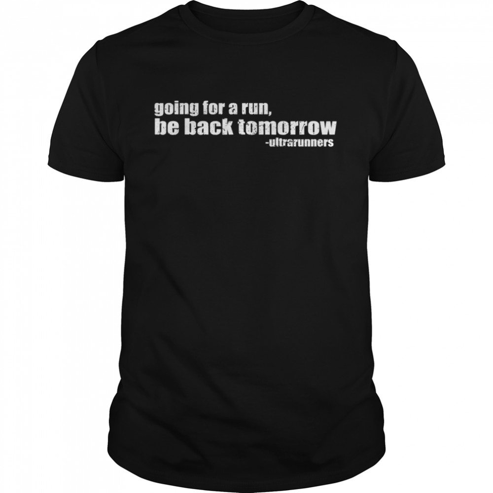 Going For A Run Be Back Tomorrow Ultrarunners Running Shirt