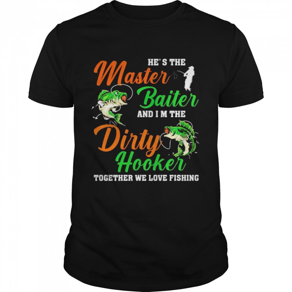 he’s the master baiter and I’m the dirty hooker shirt