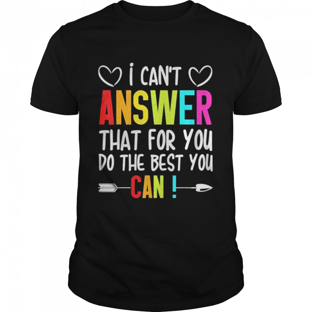 I can’t answer that for you do the best you can shirt