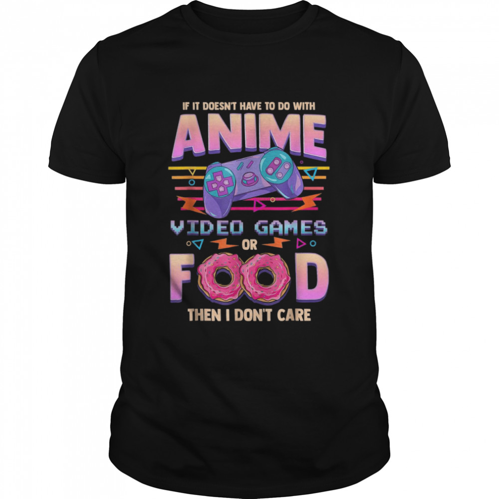 If Its Not Anime Video Games Or Food I Don’t Care Shirt