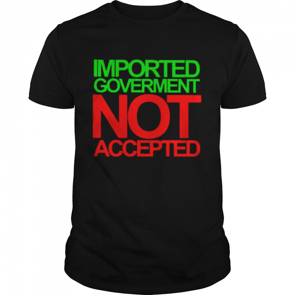 imported goverment not accepted shirt