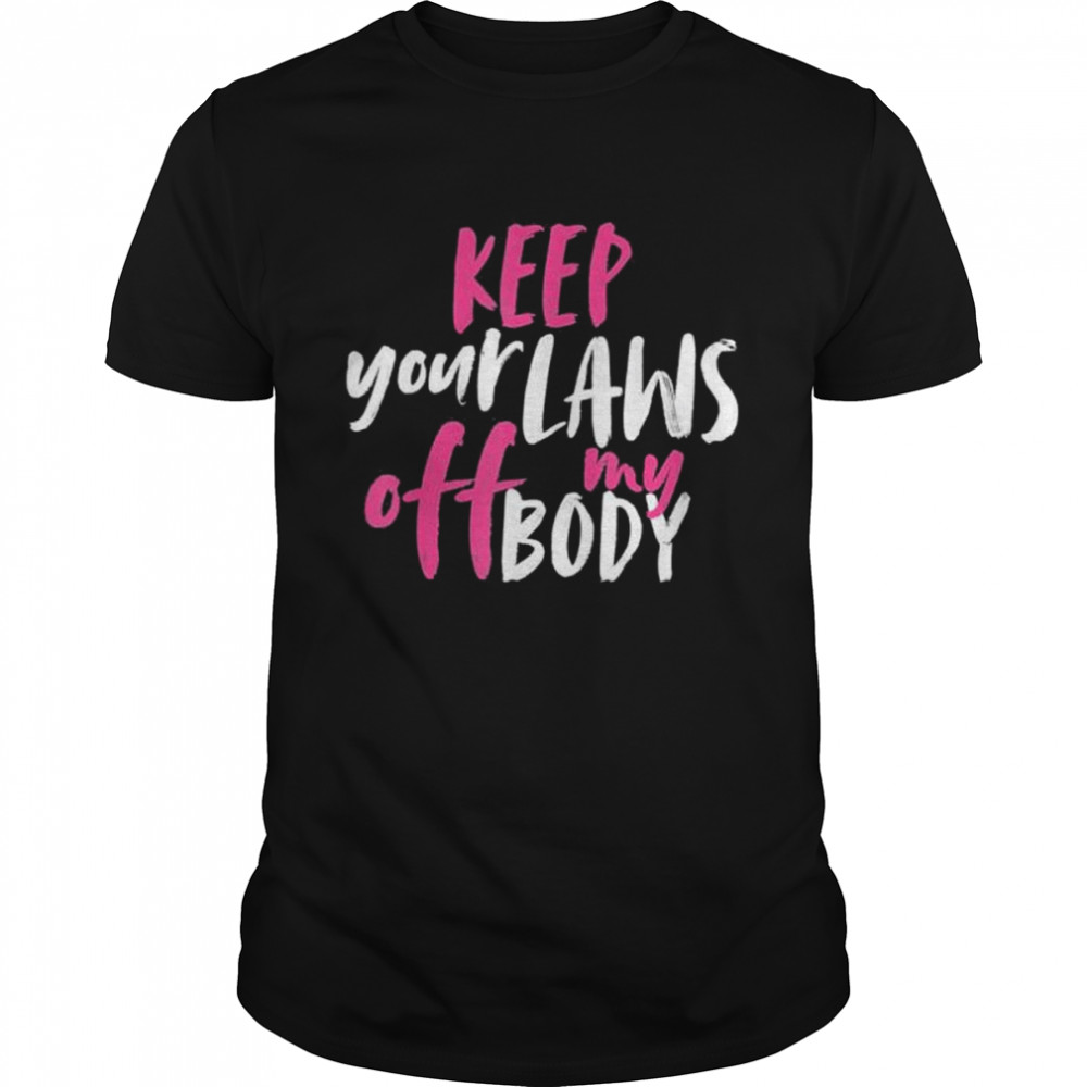 Keep your laws off my body rights pro choice shirt