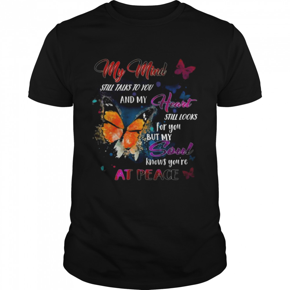 My mind still talks to you and my heart still looks for you but my soul knows you’re at peace shirt