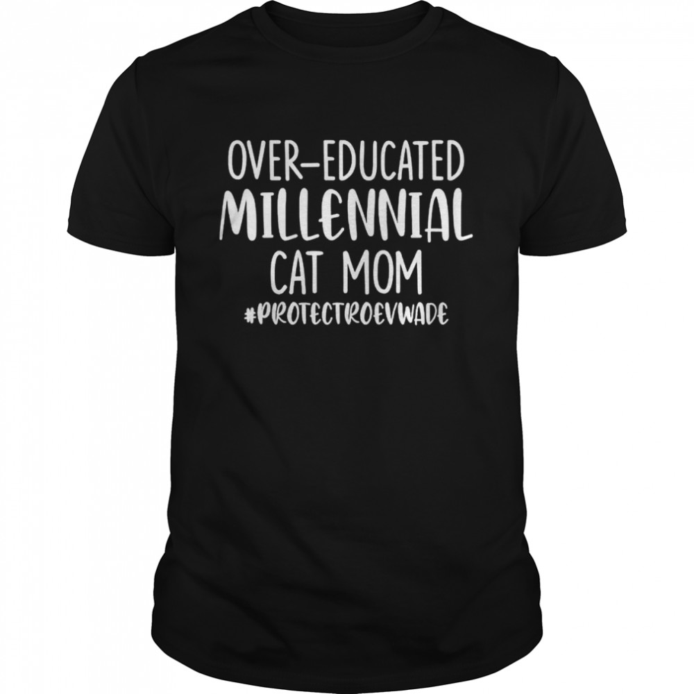 over educated millennial cat mom protect Roe V Wade shirt