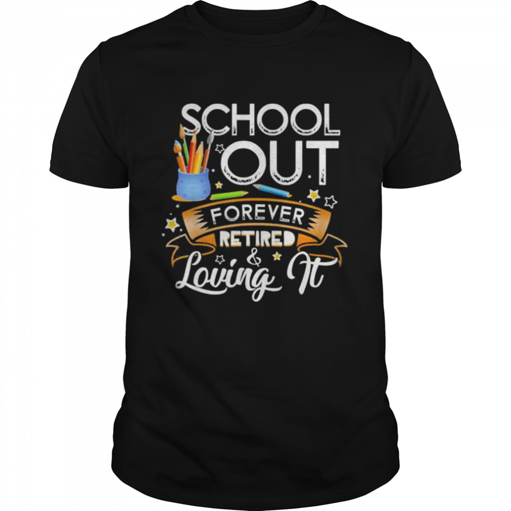 Schools out forever retired and loving it teacher retirement shirt