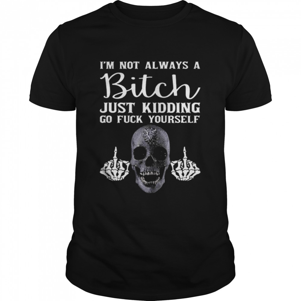 Skeleton hand I’m not always a bitch just kidding go fuck yourself shirt