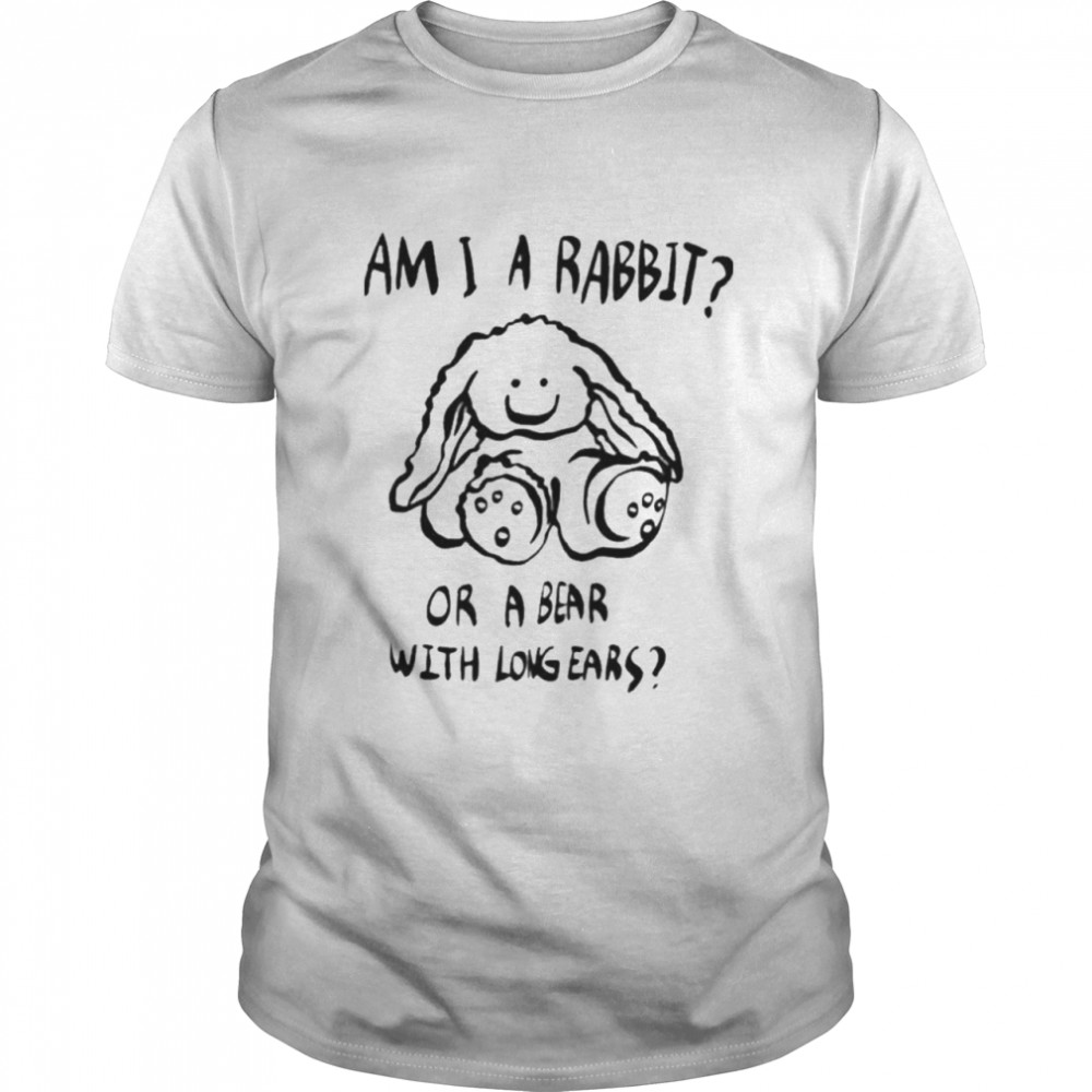 am I a rabbit or a bear with long ears shirt