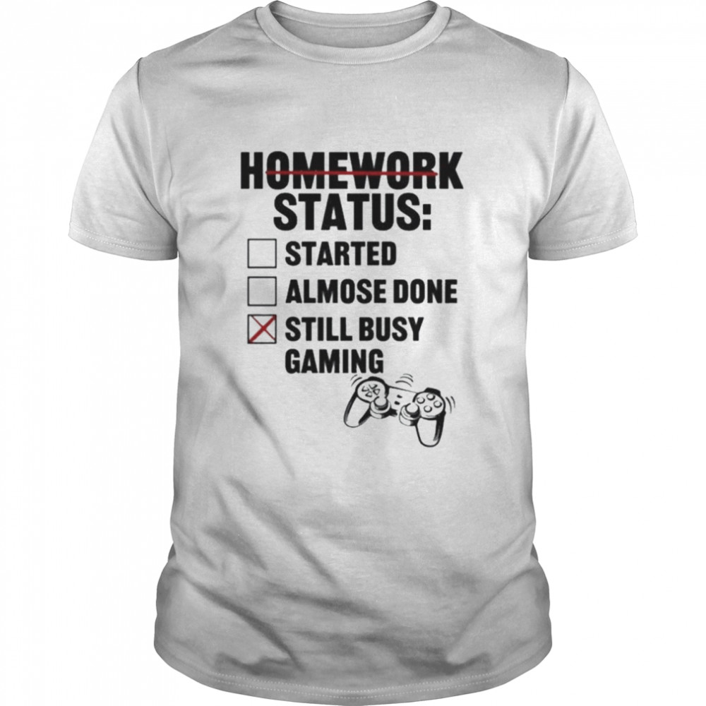 Homework status started almost done still busy gaming shirt