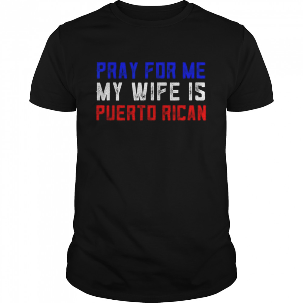 Pray for me my wife is puerto rican shirt