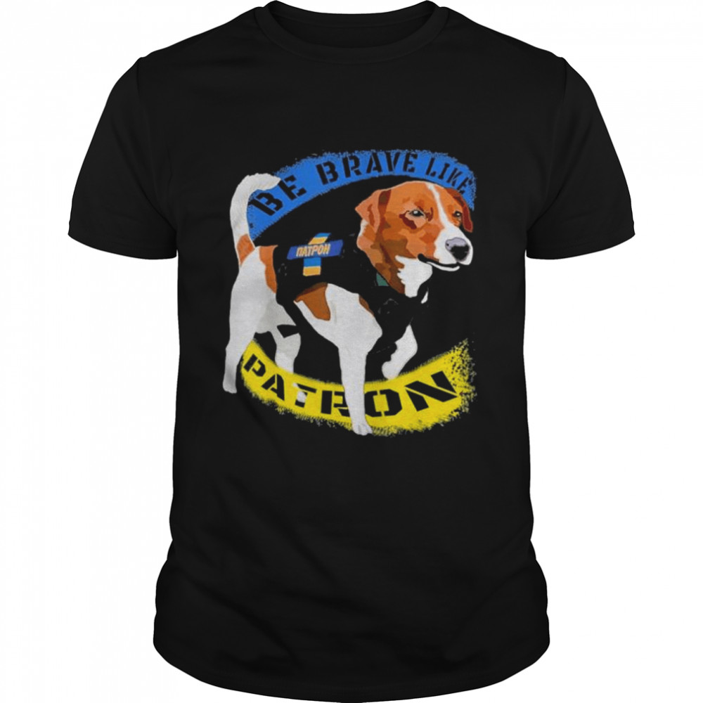 Be brave like patron dog hero be brave like Ukraine shirt