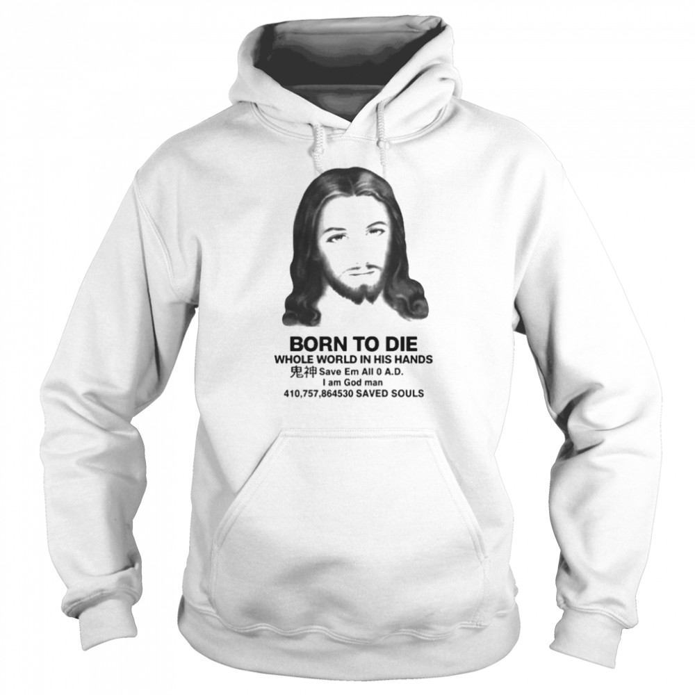 born to die whole world in his hands shirt Unisex Hoodie