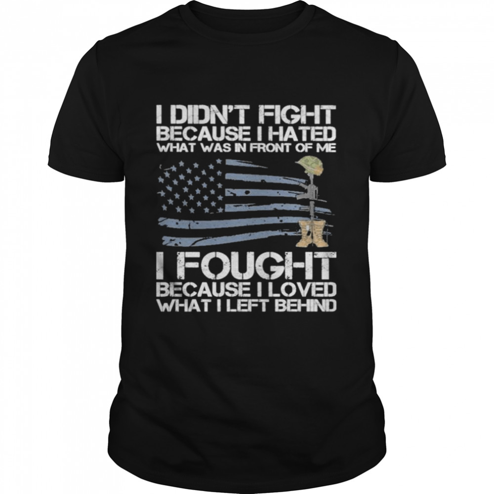 I didn’t fight because I hated what was in front of me I fought because I loved what I left behind shirt