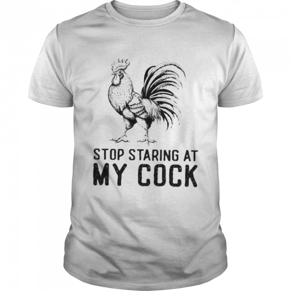 Chicken stop staring at my cock shirt