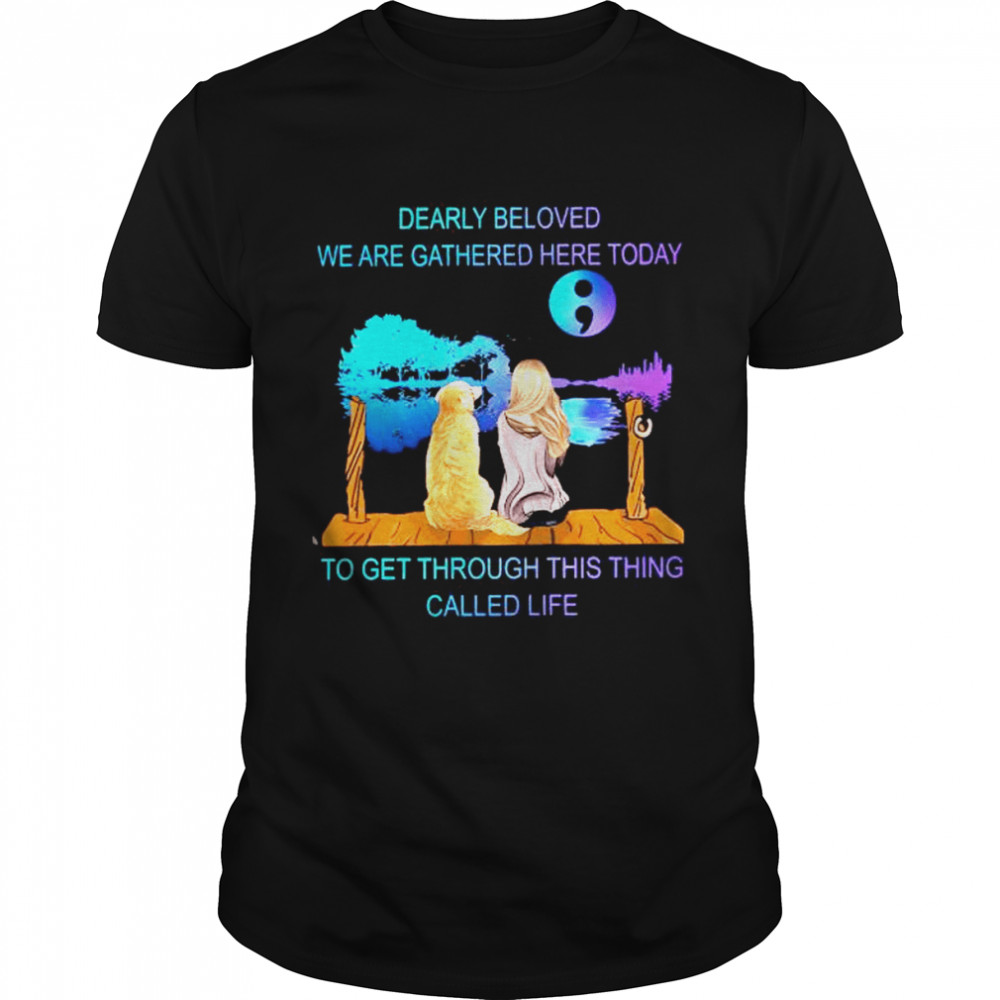 Dearly beloved we are gathered here today to get through this thing called life shirt