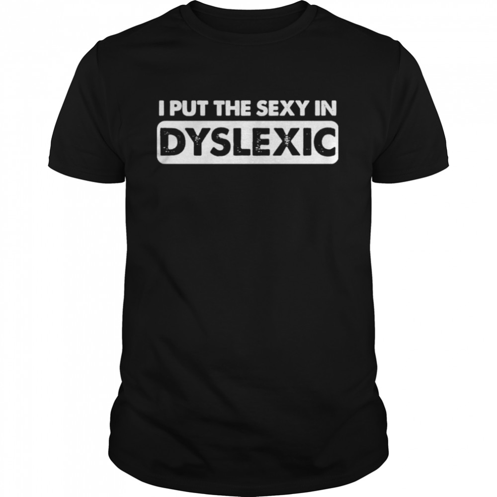 I put the sexy in dyslexic shirt