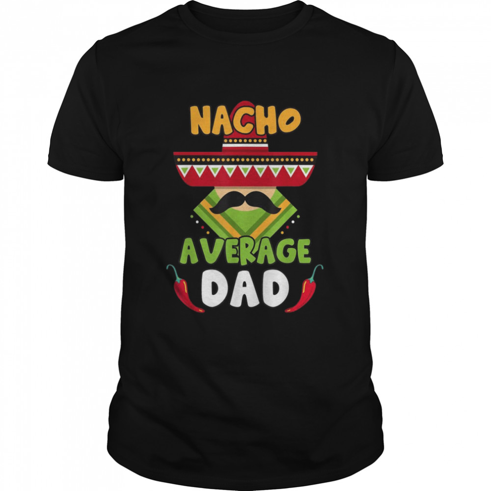 Nacho Average Dad, Cinco de Mayo Mexican Daddy Father Fiesta Shirt