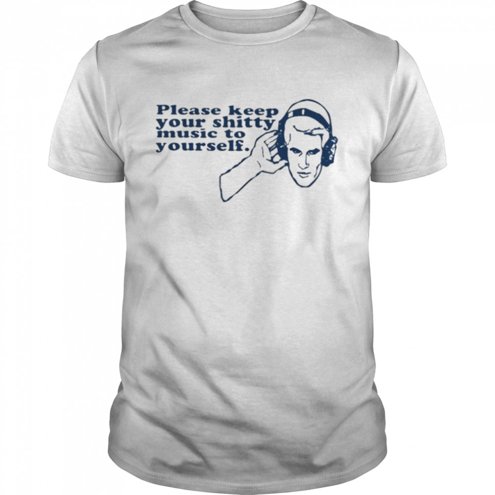 Please keep your shitty music to yourself shirt