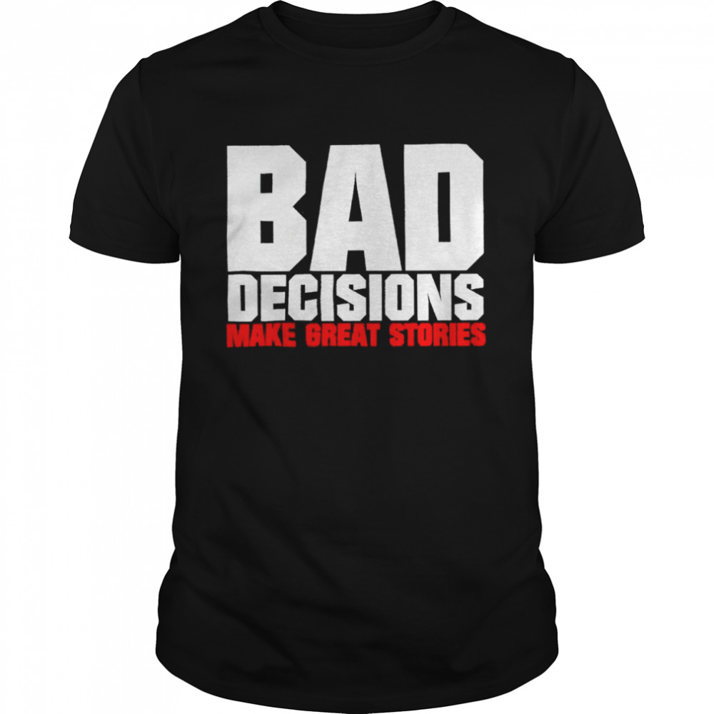 Bad decisions make great stories shirt