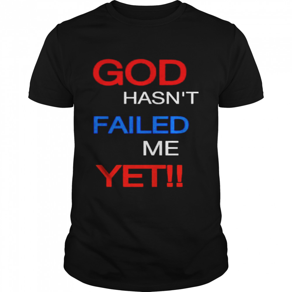 god hasn’t failed me yet shirt