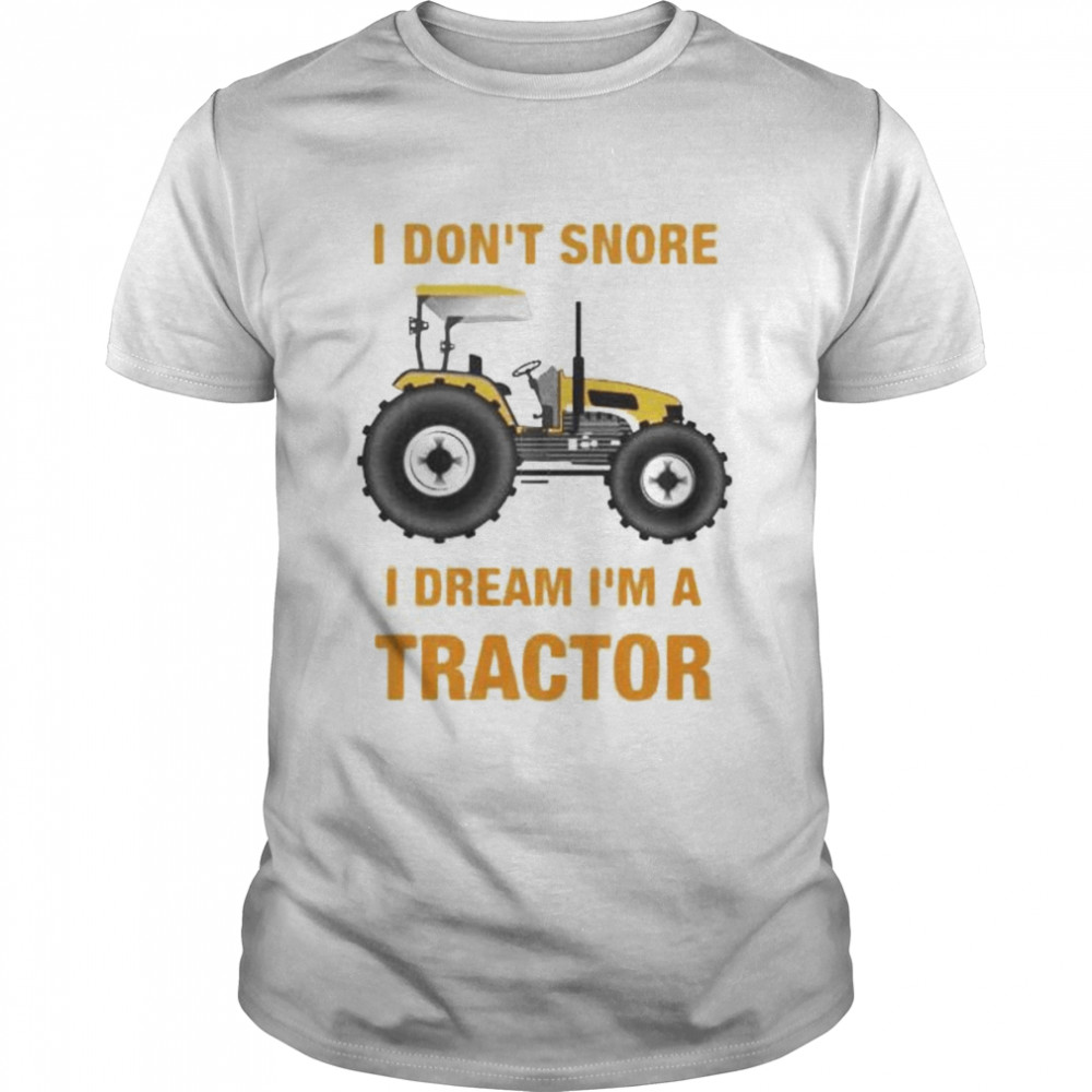 i don’t snore I dream I’m a tractor shirt