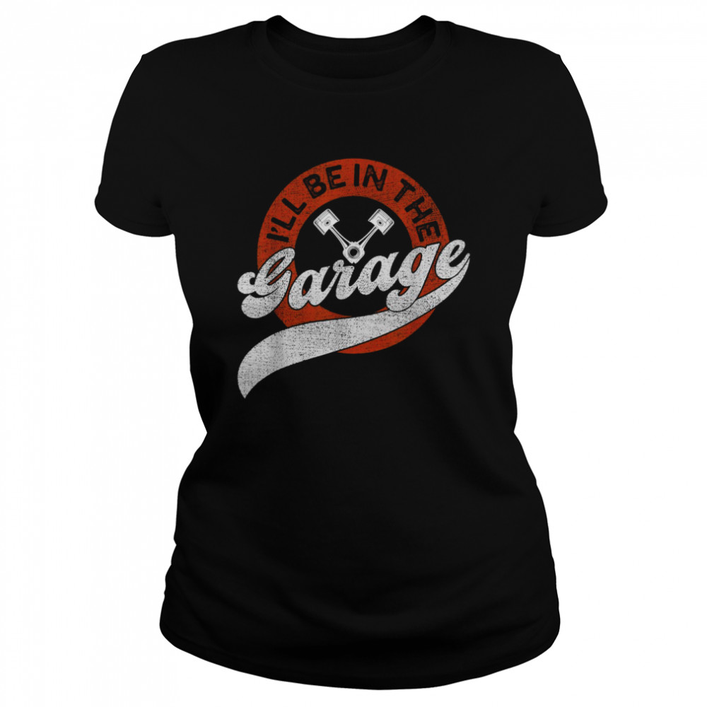 I’ll Be In The Garage  Classic Women's T-shirt