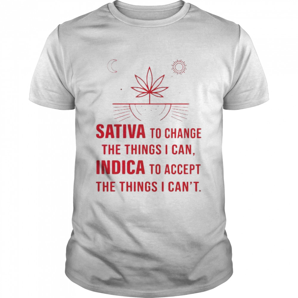 sativa to change the things I can Indica to accept shirt
