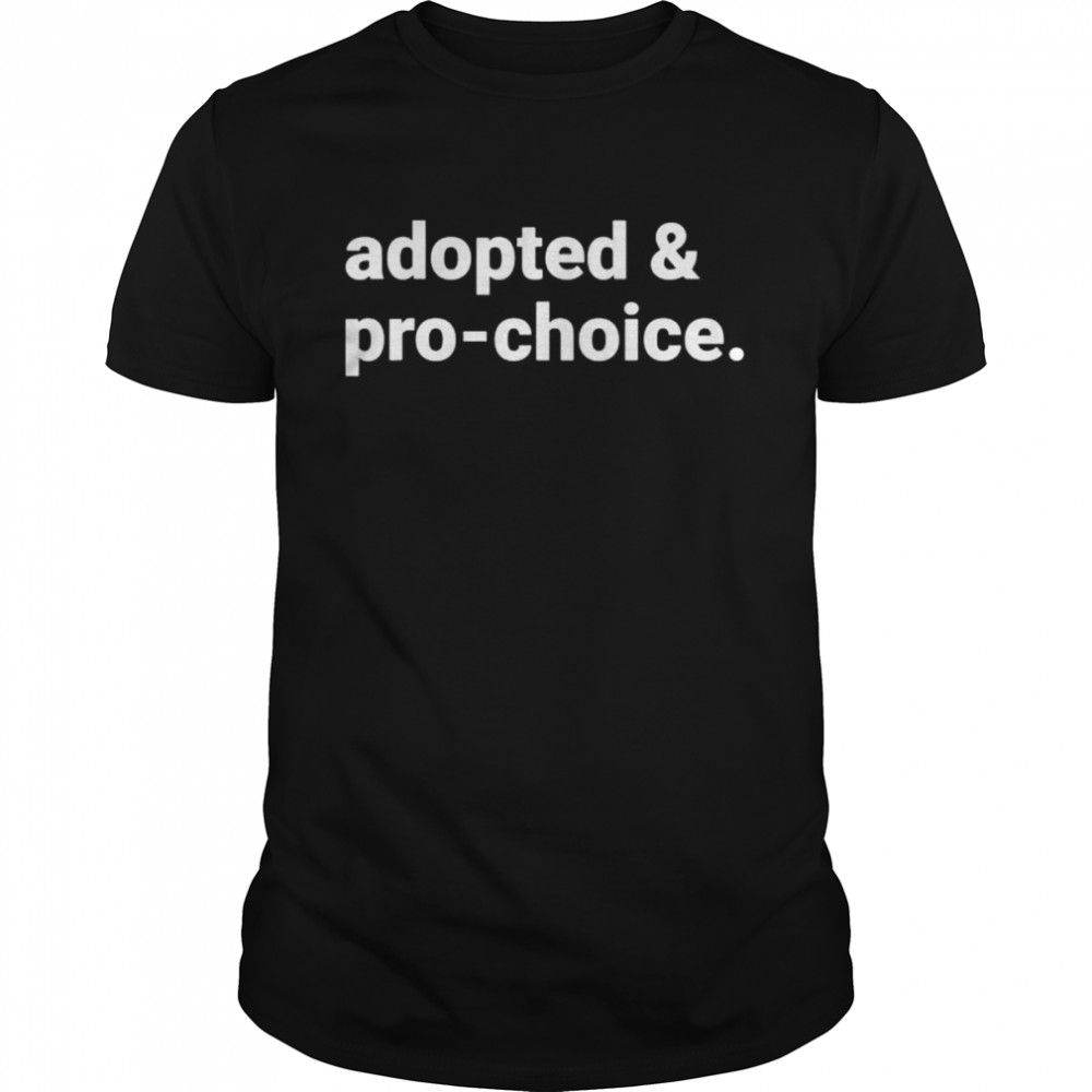 Adopted and pro choice shirt