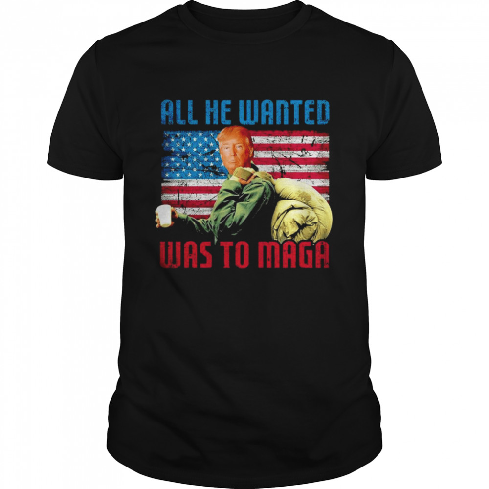 All He Wanted Was to MAGA shirt