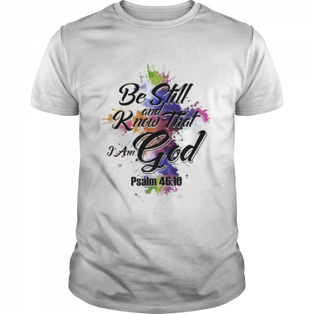 Be still and know that I am god psalm 46 10 shirt