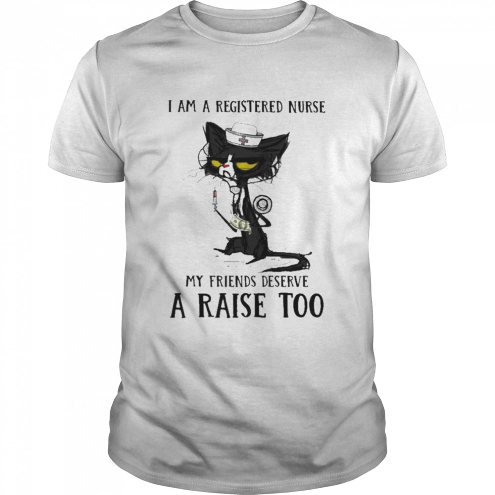 Black Cat I am a registered nurse my friends deserve a raise too shirt