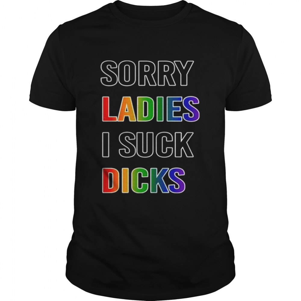 sorry ladies I suck dicks shirt