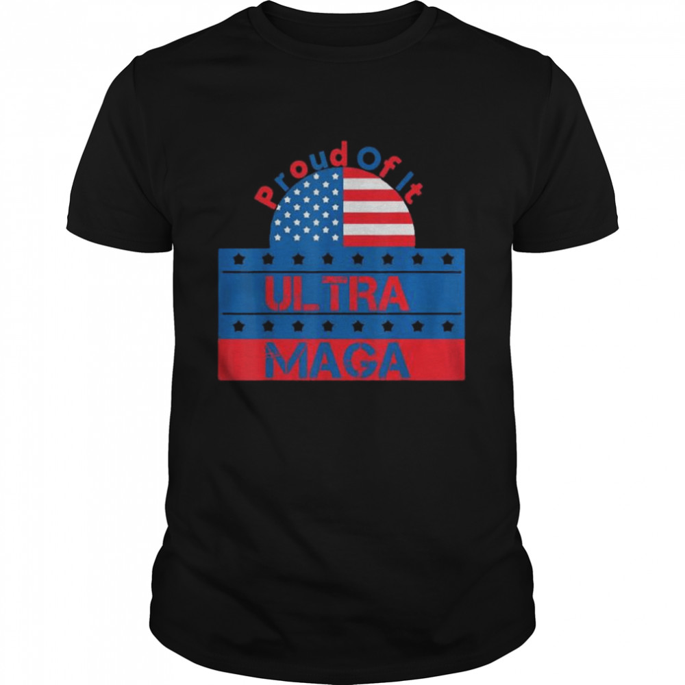 Ultra maga proud of it ultra-mega proud shirt