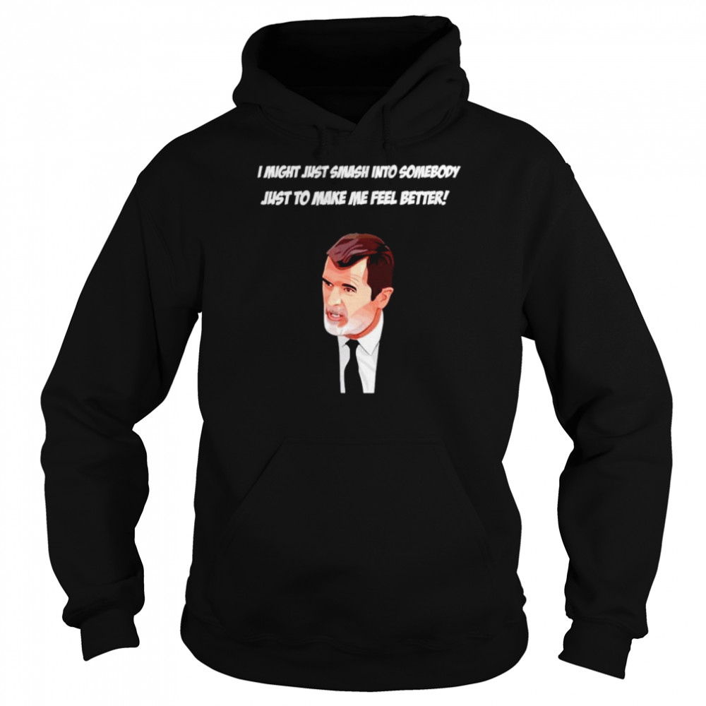 Roy Keane I might just smash into somebody just to make me feel better shirt Unisex Hoodie