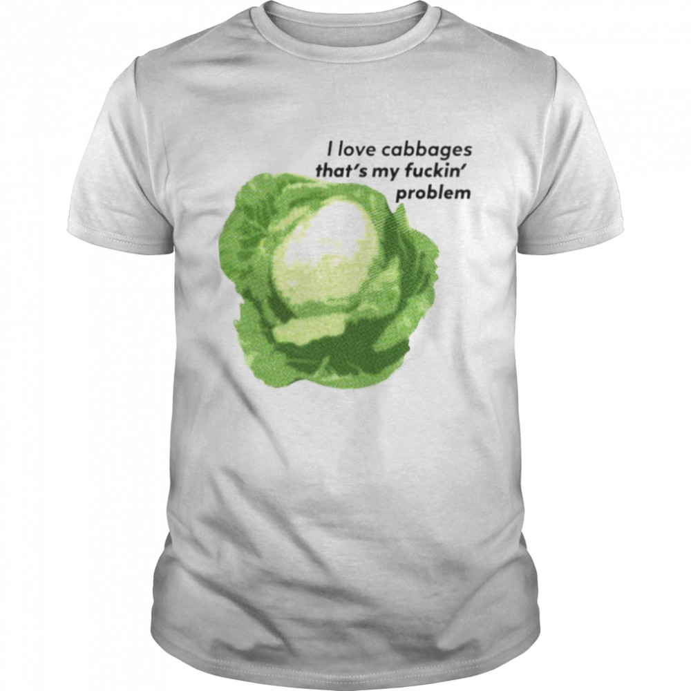 I Love Cabbages That’s My Fuckin’ Problem Shirt