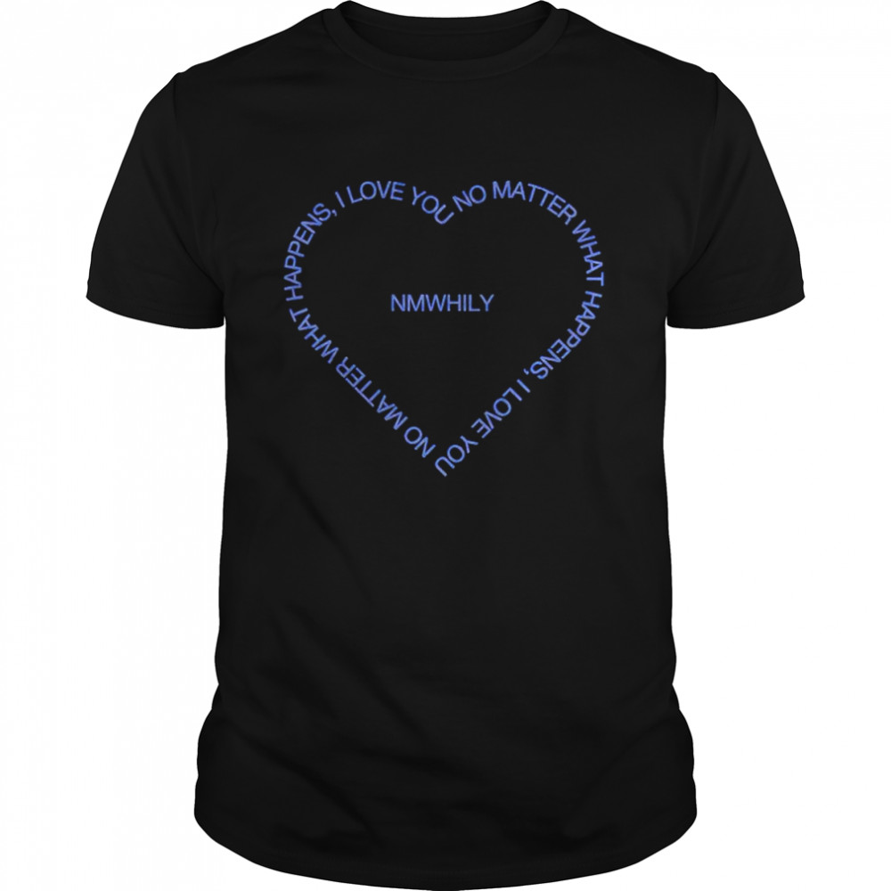 No matter what happens I love you NMWHILY shirt