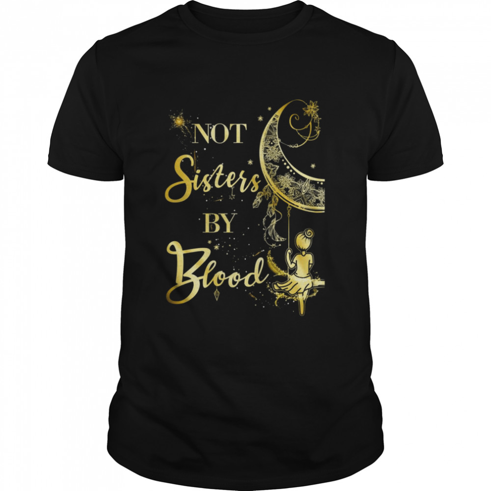 Not Sisters by Blood Shirt